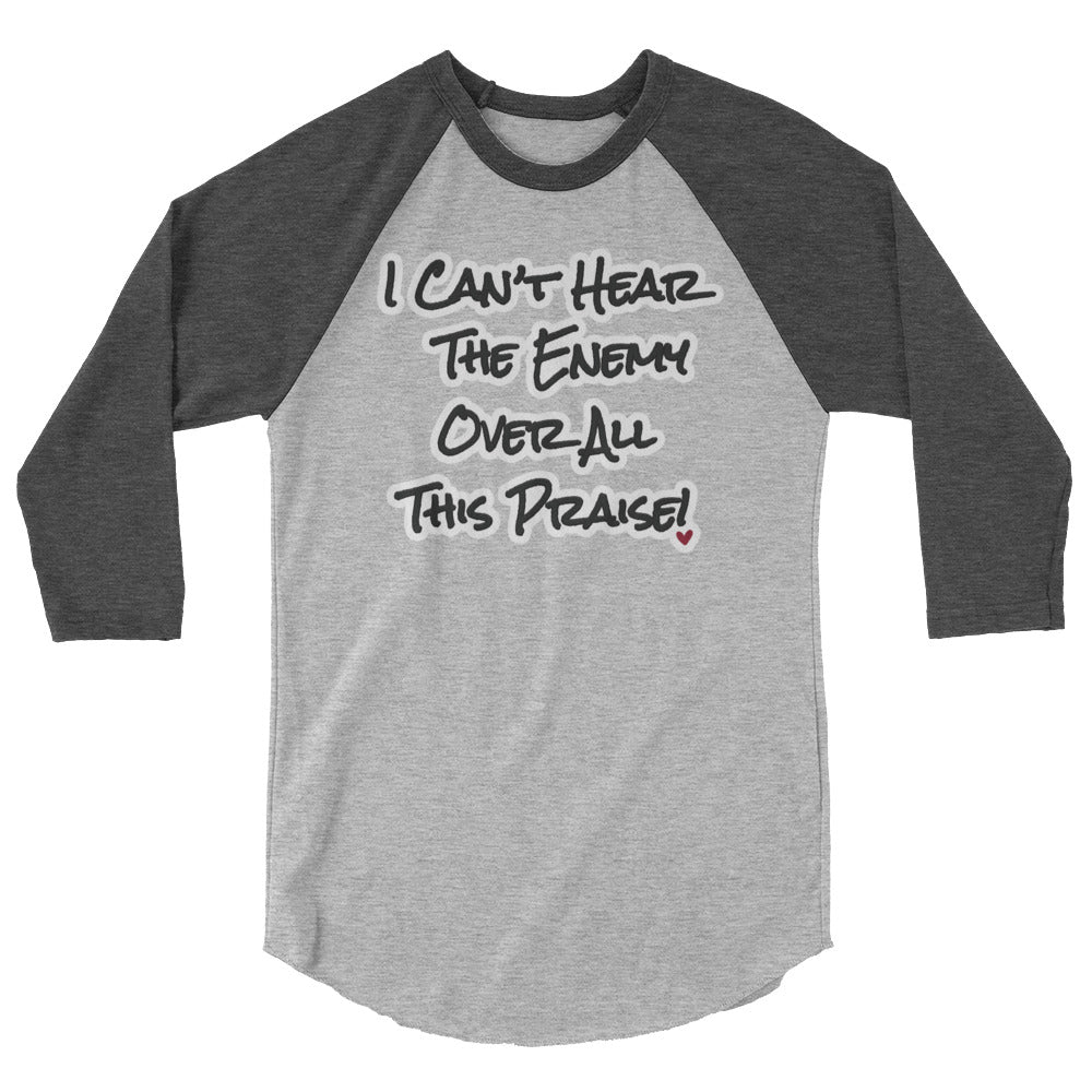 I can't Hear the Enemy Over All This Praise 3/4 sleeve raglan shirt