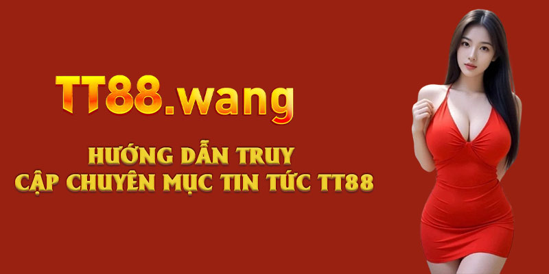 Hướng dẫn truy cập chuyên mục tin tức TT88